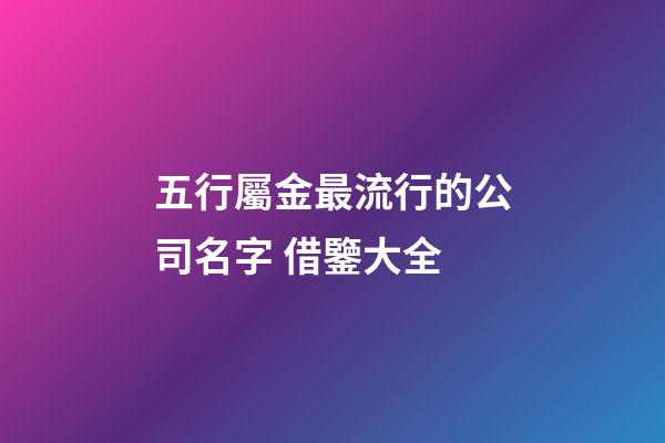 五行屬金最流行的公司名字 借鑒大全-第1張-公司起名-玄機派
